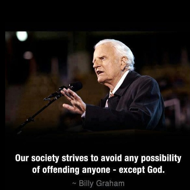 „Unsere Gesellschaft strebt danach jede Möglichkeit zu vermeiden, jemanden zu beleidigen oder herunterzusetzen – außer Gott. – Billy Graham