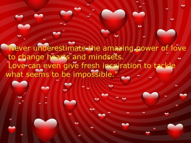 Unterschätze niemals die wundersame Kraft der Liebe, um Herzen und Gedanken zu verändern. Liebe kann sogar frische Inspiration geben, um das voranzubringen, was unmöglich erscheint.